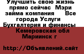 Улучшить свою жизнь прямо сейчас, Мэри займа компания.  - Все города Услуги » Бухгалтерия и финансы   . Кемеровская обл.,Мариинск г.